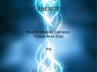 ENERGY



Beatriz Melitón Carrasco
   Teresa Ares Díaz


          2ºA
 