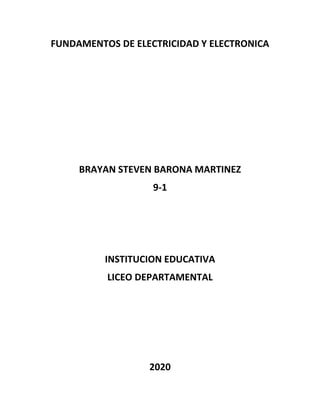 FUNDAMENTOS DE ELECTRICIDAD Y ELECTRONICA
BRAYAN STEVEN BARONA MARTINEZ
9-1
INSTITUCION EDUCATIVA
LICEO DEPARTAMENTAL
2020
 