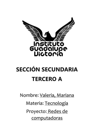 SECCIÓN SECUNDARIA
TERCERO A
Nombre: Valeria, Mariana
Materia: Tecnología
Proyecto: Redes de
computadoras
 