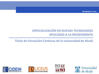 Modalidad on line




 NUEVAS TECNOLOGÍAS APLICADAS A LA MUSEOGRAFÍA

Título de Formación Continua de la Universidad de Alcalá
 