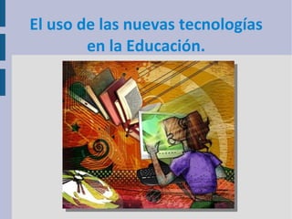 El uso de las nuevas tecnologías
        en la Educación.
 