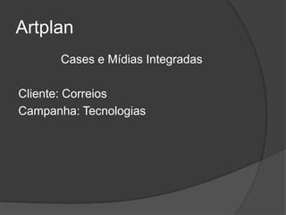 Artplan
       Cases e Mídias Integradas

Cliente: Correios
Campanha: Tecnologias
 