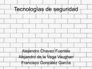Tecnologías de seguridad




   Alejandro Chavez Fuentes
 Alejandro de la Vega Vaughan
  Francisco González García
 