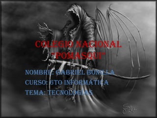 Colegio Nacional “Pomasqui” Nombre: Gabriel Bonilla Curso: 6to Informática Tema: tecnologías 