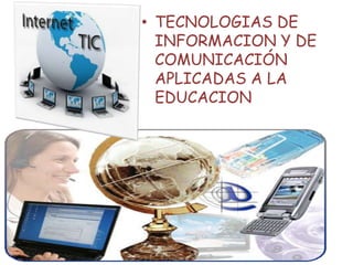 • TECNOLOGIAS DE
INFORMACION Y DE
COMUNICACIÓN
APLICADAS A LA
EDUCACION
 