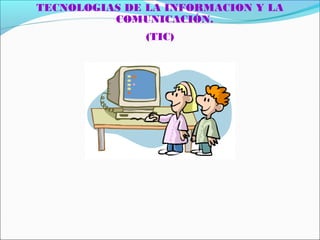 TECNOLOGIAS DE LA INFORMACION Y LA
COMUNICACIÓN.
(TIC)
 