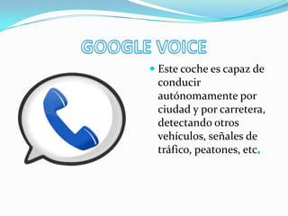  Este coche es capaz de
conducir
autónomamente por
ciudad y por carretera,
detectando otros
vehículos, señales de
tráfico, peatones, etc
 