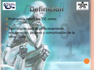  Podríamos definir las TIC como:

 Tecnologías para el almacenamiento,
recuperación, proceso y comunicación de la
información

 