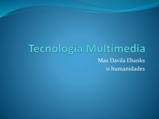Max Davila Ebanks
11 humanidades
 