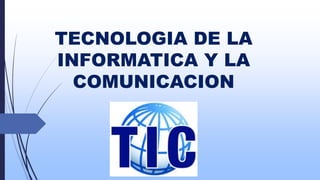 TECNOLOGIA DE LA
INFORMATICA Y LA
COMUNICACION
 