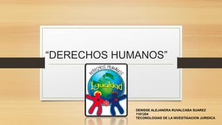 “DERECHOS HUMANOS”
DENISSE ALEJANDRA RUVALCABA SUAREZ
1161204
TECONOLOGIAS DE LA INVESTIGACION JURIDICA
 