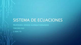 SISTEMA DE ECUACIONES
PROFESORA: DENISSE KUONQUÍ FERNÁNDEZ
TERCERO ESO
2/004/19
 