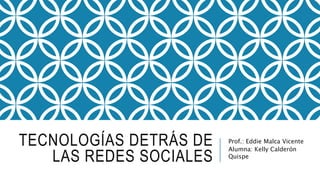 TECNOLOGÍAS DETRÁS DE
LAS REDES SOCIALES
Prof.: Eddie Malca Vicente
Alumna: Kelly Calderón
Quispe
 