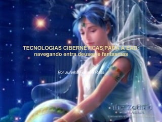 TECNOLOGIAS CIBERNÉTICAS PARA A EAD: navegando entra deuses e fantasmas Por Jurema Ferreira Rosa 