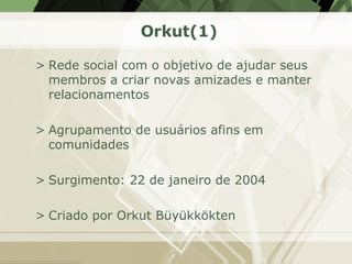 Orkut(1) <ul><li>Rede social com o objetivo de ajudar seus membros a criar novas amizades e manter relacionamentos </li></...