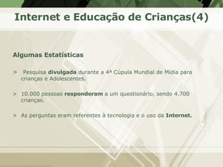 Internet e Educação de Crianças(4) <ul><li>Algumas Estatísticas </li></ul><ul><li>Pesquisa  divulgada  durante a 4ª Cúpula...