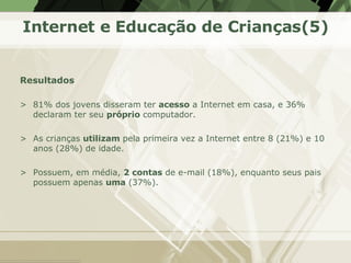 Internet e Educação de Crianças(5) <ul><li>Resultados </li></ul><ul><li>81% dos jovens disseram ter  acesso  a Internet em...