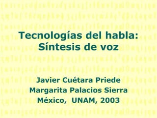 Tecnologías del habla:
Síntesis de voz
Javier Cuétara Priede
Margarita Palacios Sierra
México, UNAM, 2003

 