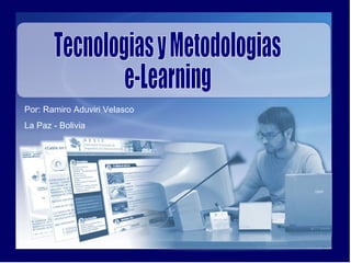 Tecnologias y Metodologias e-Learning Por: Ramiro Aduviri Velasco La Paz - Bolivia 