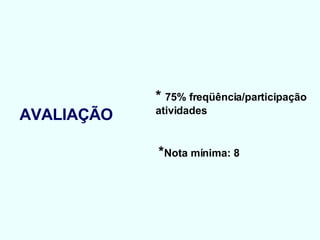 AVALIAÇÃO *  75% freqüência/participação atividades * Nota mínima: 8 