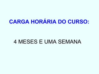 CARGA HORÁRIA DO CURSO: 4 MESES E UMA SEMANA 