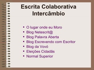 Escrita Colaborativa Intercâmbio O lugar onde eu Moro Blog  Netescrit @ Blog Palavra Aberta Blog Escrevendo com Escritor Blog da Vovó Eleições Cidadãs Normal Superior 
