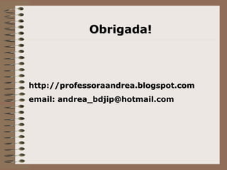 Obrigada! http://professoraandrea.blogspot.com email: andrea_bdjip@hotmail.com 