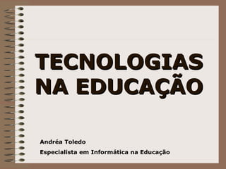 TECNOLOGIAS NA EDUCAÇÃO Andréa Toledo Especialista em Informática na Educação 
