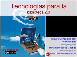 Tecnologías para la biblioteca 2.0 VII workshop   Nieves González Fdez-Villavicencio [email_address] Miriam Moscoso Castillo [email_address]   Biblioteca Universidad de Sevilla 