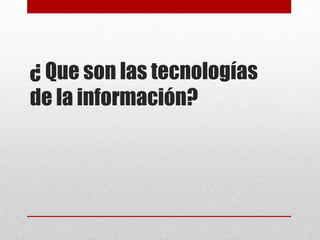 ¿ Que son las tecnologías de la información?