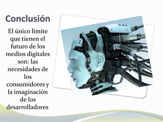 Conclusión
 El único limite
  que tienen el
  futuro de los
medios digitales
     son: las
necesidades de
       los
consumidores y
la imaginación
      de los
desarrolladores.
 