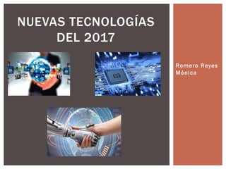 Romero Reyes
Mónica
NUEVAS TECNOLOGÍAS
DEL 2017
 
