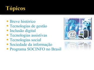 Breve histórico Tecnologias de gestão Inclusão digital Tecnologias assistivas Tecnologias social Sociedade da informação Programa SOCINFO no Brasil 