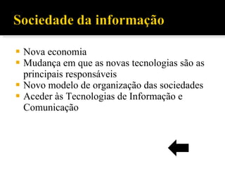 Nova economia Mudança em que as novas tecnologias são as principais responsáveis Novo modelo de organização das sociedades Aceder às Tecnologias de Informação e Comunicação 