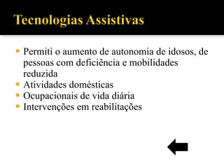 Permiti o aumento de autonomia de idosos, de pessoas com deficiência e mobilidades reduzida Atividades domésticas Ocupacionais de vida diária Intervenções em reabilitações 