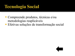 Compreende produtos, técnicas e/ou metodologias reaplicáveis Efetivas soluções de transformação social 