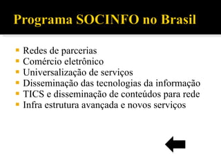 Redes de parcerias Comércio eletrônico Universalização de serviços Disseminação das tecnologias da informação TICS e disseminação de conteúdos para rede Infra estrutura avançada e novos serviços 