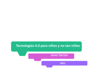 Tecnologías 4.0 para niños y no tan niños
Javier Garzón
2021
30-31 DE MAYO 2019
 