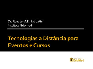 Tecnologias a Distância para Eventos e Cursos Dr. Renato M.E. Sabbatini Instituto Edumed 
