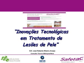 “ Inovações Tecnológicas em Tratamento de Lesões de Pele”   Enf. José Roberto Ribeiro Araújo Consultor Técnico Mölnlycke/Neve 