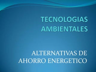 ALTERNATIVAS DE
AHORRO ENERGETICO
 