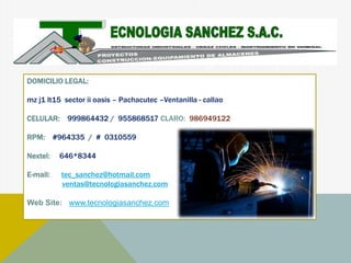 DOMICILIO LEGAL:

mz j1 lt15 sector ii oasis – Pachacutec –Ventanilla - callao

CELULAR: 999864432 / 955868517 CLARO: 986949122

RPM: #964335 / # 0310559

Nextel:   646*8344

E-mail:   tec_sanchez@hotmail.com
          ventas@tecnologiasanchez.com

Web Site: www.tecnologiasanchez.com
 