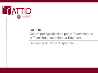 CATTID
Centro per Applicazioni per la Televesione e
le Tecniche di Istruzione a Distanza
Università di Roma “Sapienza”
 