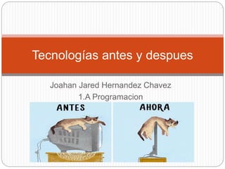 Joahan Jared Hernandez Chavez
1.A Programacion
Tecnologías antes y despues
 