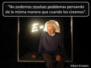 “No podemos resolver problemas pensando de la misma manera que cuando los creamos”.Albert Einstein