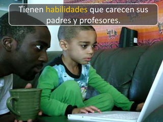 Tienen habilidades que carecen sus padres y profesores.