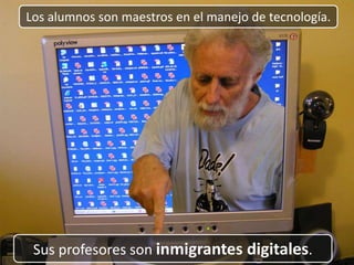 Los alumnos son maestros en el manejo de tecnología. Sus profesores son inmigrantes digitales.