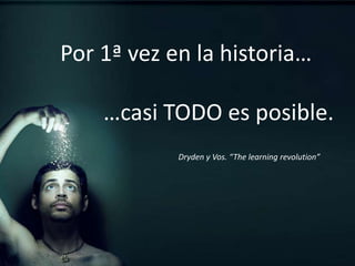 Por 1ª vez en la historia…              …casi TODO es posible. Dryden y Vos. “The learning revolution”