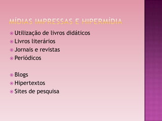  Utilização  de livros didáticos
 Livros literários
 Jornais e revistas
 Periódicos


 Blogs
 Hipertextos
 Sites   de pesquisa
 