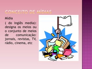 Mídia
( do inglês media):
designa os meios ou
o conjunto de meios
de      comunicação:
jornais, revistas, TV,
rádio, cinema, etc
 